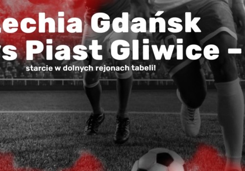 Lechia Gdańsk vs Piast Gliwice - starcie w dolnych rejonach tabeli!